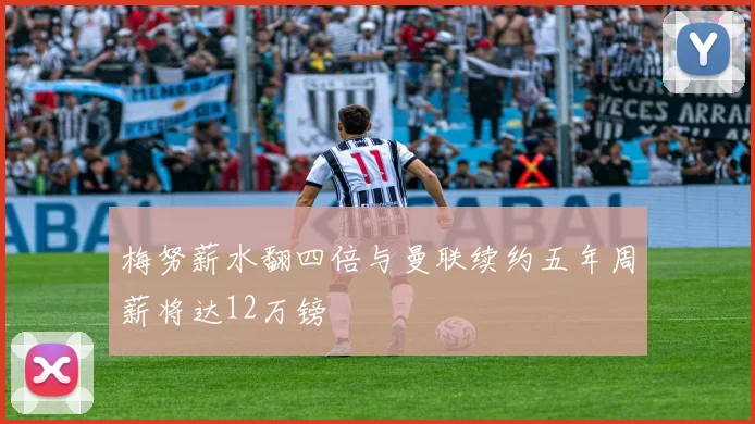 梅努薪水翻四倍与曼联续约五年周薪将达12万镑