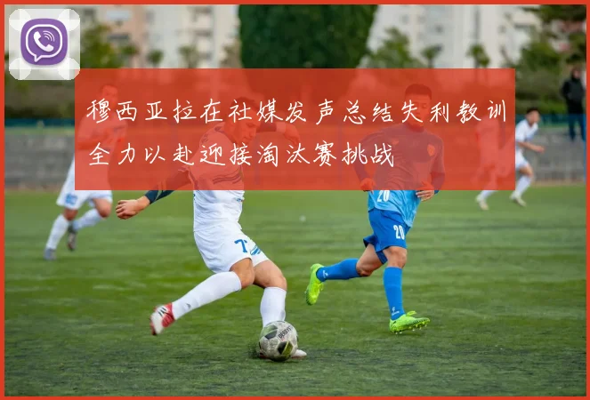 穆西亚拉在社媒发声总结失利教训全力以赴迎接淘汰赛挑战