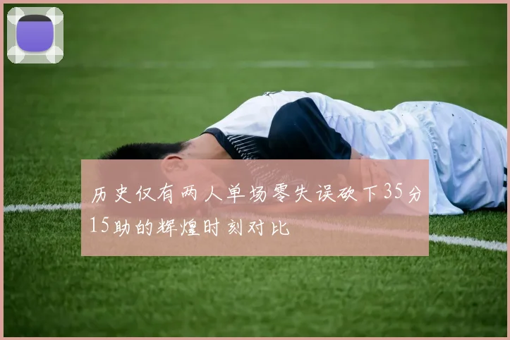 历史仅有两人单场零失误砍下35分15助的辉煌时刻对比