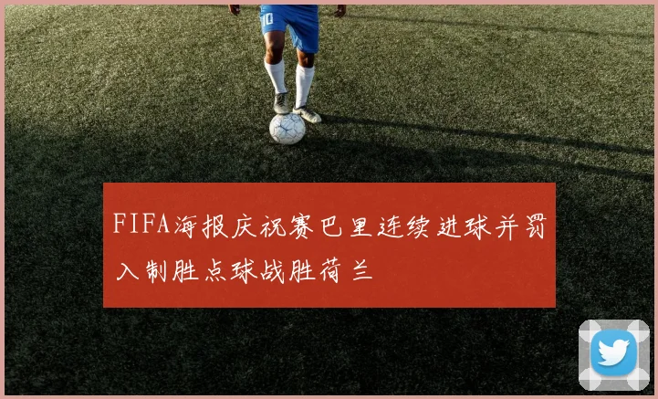 FIFA海报庆祝赛巴里连续进球并罚入制胜点球战胜荷兰