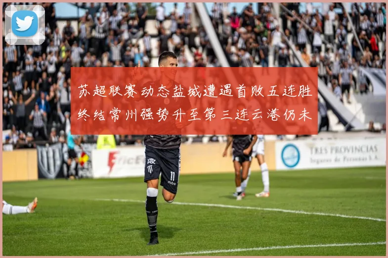 苏超联赛动态盐城遭遇首败五连胜终结常州强势升至第三连云港仍未尝胜绩