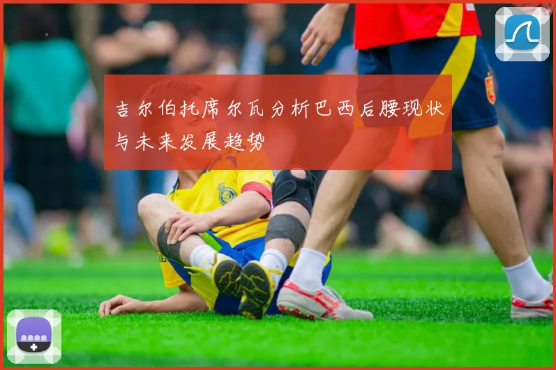 吉尔伯托席尔瓦分析巴西后腰现状与未来发展趋势