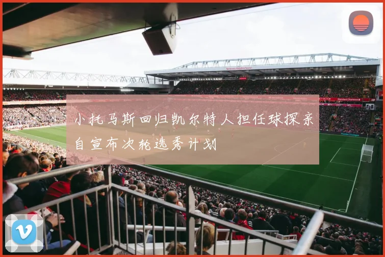 小托马斯回归凯尔特人担任球探亲自宣布次轮选秀计划