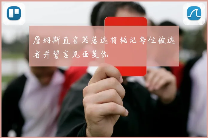 詹姆斯直言若落选将铭记每位被选者并誓言见面复仇