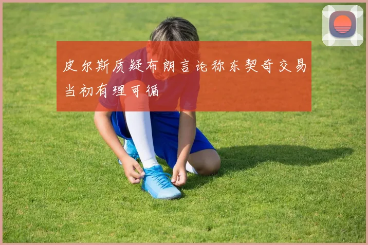 皮尔斯质疑布朗言论称东契奇交易当初有理可循