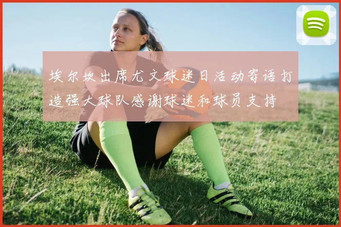 埃尔坎出席尤文球迷日活动寄语打造强大球队感谢球迷和球员支持