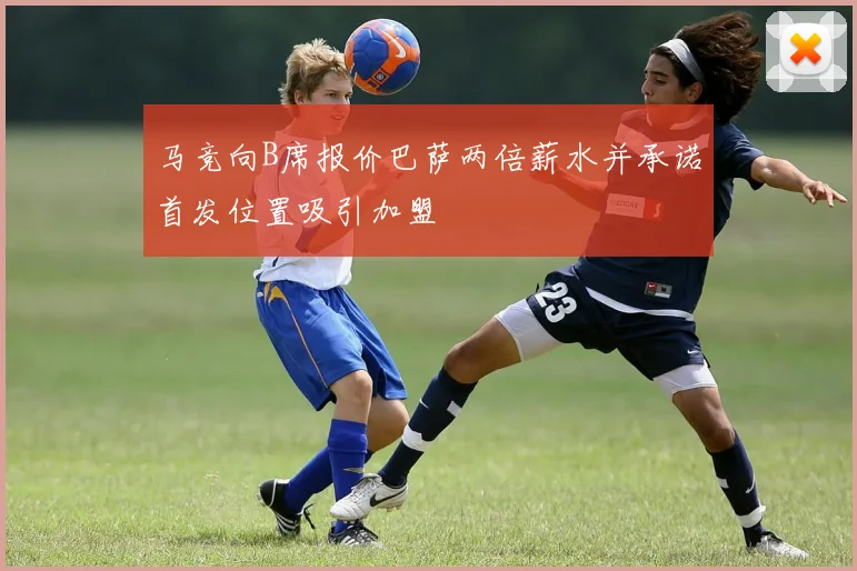 马竞向B席报价巴萨两倍薪水并承诺首发位置吸引加盟