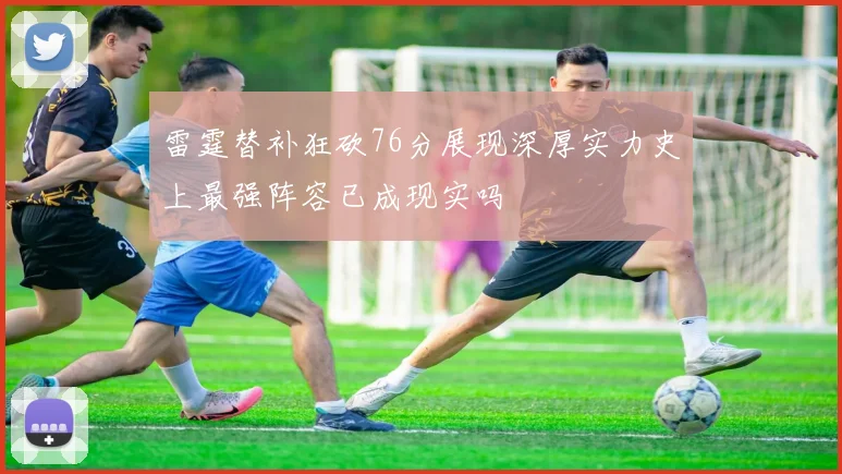 雷霆替补狂砍76分展现深厚实力史上最强阵容已成现实吗