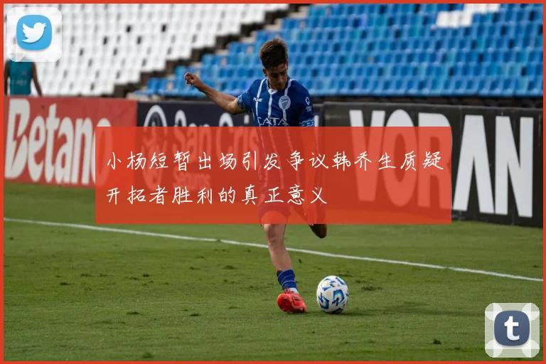 小杨短暂出场引发争议韩乔生质疑开拓者胜利的真正意义