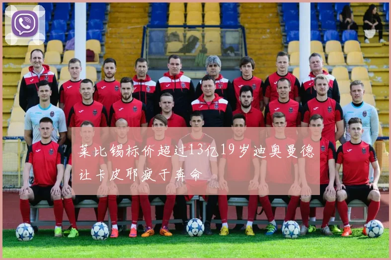 莱比锡标价超过13亿19岁迪奥曼德让卡皮耶疲于奔命