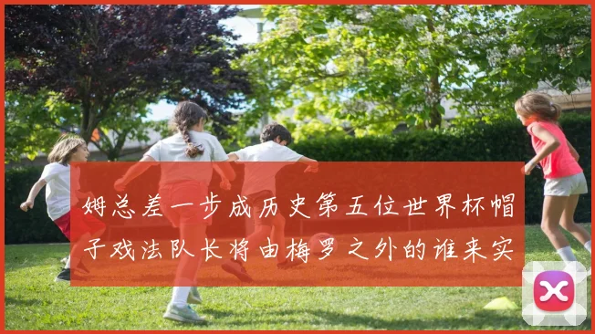 姆总差一步成历史第五位世界杯帽子戏法队长将由梅罗之外的谁来实现
