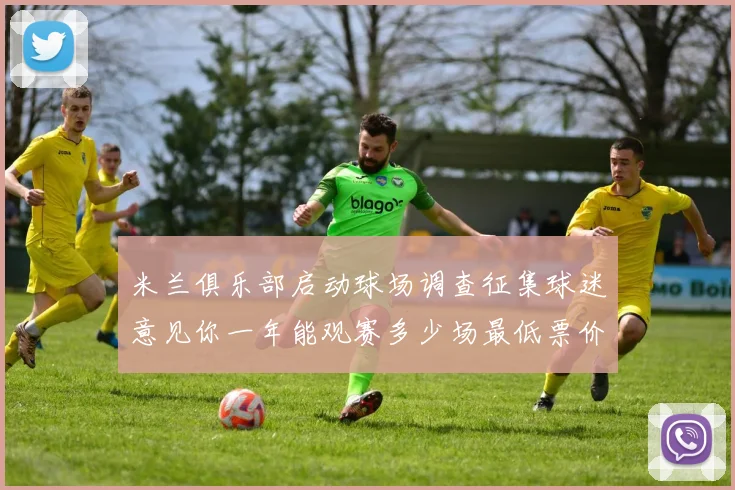 米兰俱乐部启动球场调查征集球迷意见你一年能观赛多少场最低票价应设定为多少